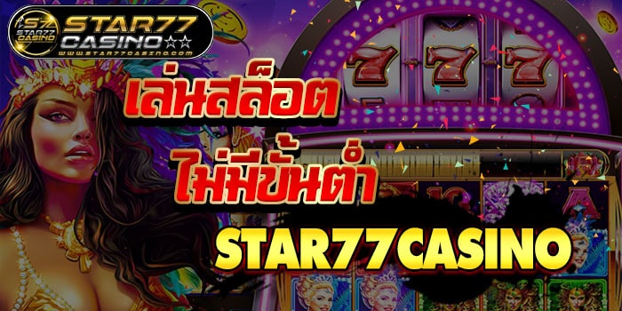 เล่นสล็อตไม่มีขั้นต่ำ STAR77CASINO